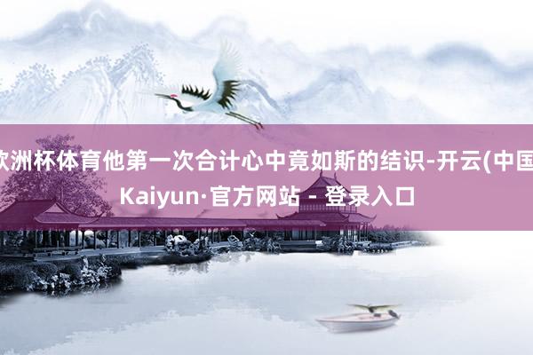 欧洲杯体育他第一次合计心中竟如斯的结识-开云(中国)Kaiyun·官方网站 - 登录入口