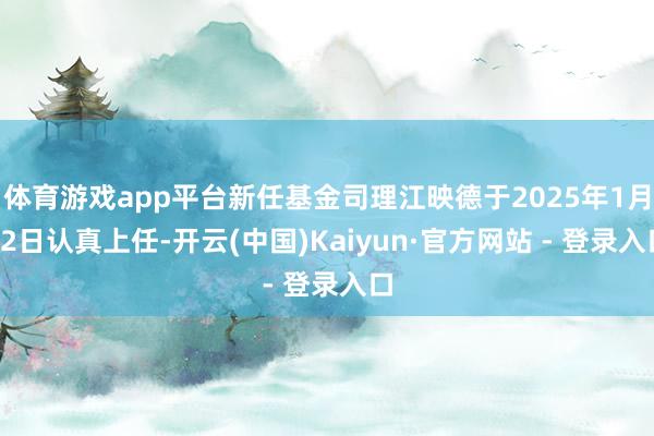 体育游戏app平台新任基金司理江映德于2025年1月22日认真上任-开云(中国)Kaiyun·官方网站 - 登录入口