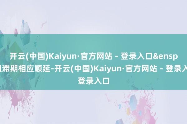 开云(中国)Kaiyun·官方网站 - 登录入口&ensp;阻滞期相应顺延-开云(中国)Kaiyun·官方网站 - 登录入口