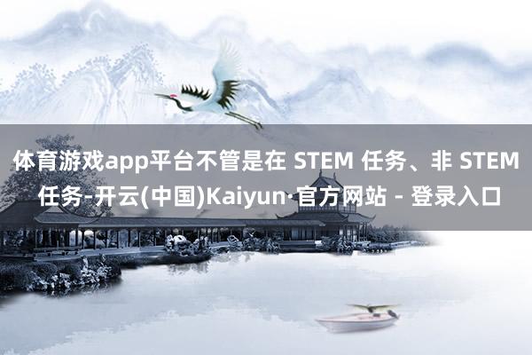 体育游戏app平台不管是在 STEM 任务、非 STEM 任务-开云(中国)Kaiyun·官方网站 - 登录入口