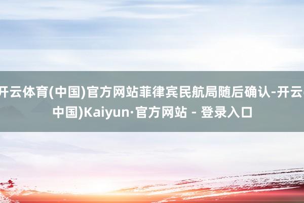 开云体育(中国)官方网站菲律宾民航局随后确认-开云(中国)Kaiyun·官方网站 - 登录入口