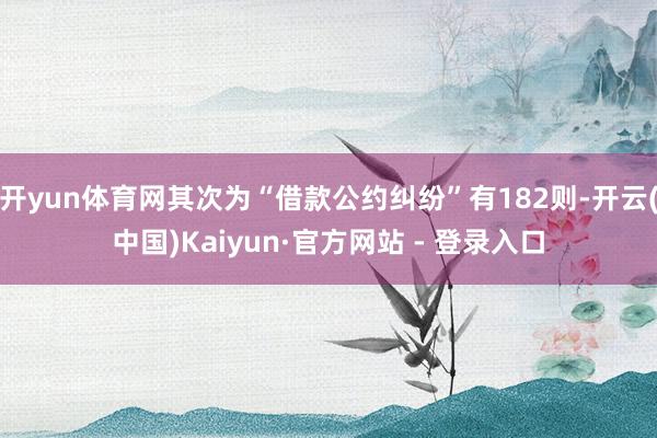 开yun体育网其次为“借款公约纠纷”有182则-开云(中国)Kaiyun·官方网站 - 登录入口