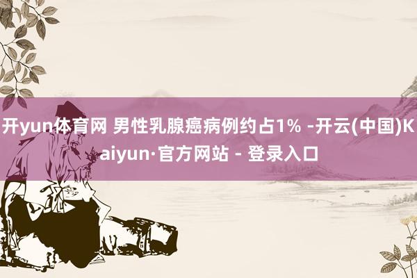 开yun体育网 男性乳腺癌病例约占1% -开云(中国)Kaiyun·官方网站 - 登录入口