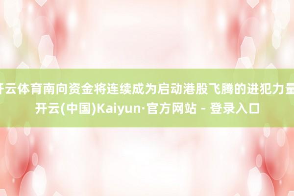 开云体育南向资金将连续成为启动港股飞腾的进犯力量-开云(中国)Kaiyun·官方网站 - 登录入口