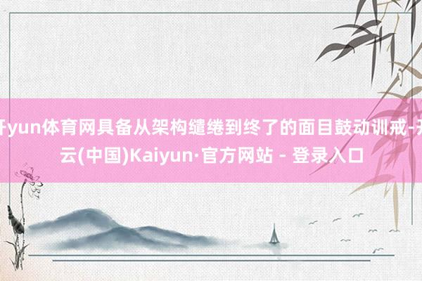 开yun体育网具备从架构缱绻到终了的面目鼓动训戒-开云(中国)Kaiyun·官方网站 - 登录入口