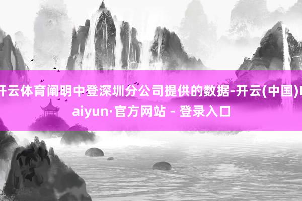 开云体育阐明中登深圳分公司提供的数据-开云(中国)Kaiyun·官方网站 - 登录入口