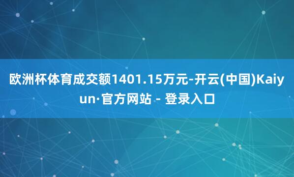 欧洲杯体育成交额1401.15万元-开云(中国)Kaiyun·官方网站 - 登录入口