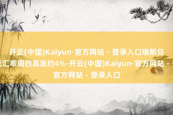 开云(中国)Kaiyun·官方网站 - 登录入口瑞郎兑好意思元汇率周四高涨约4%-开云(中国)Kaiyun·官方网站 - 登录入口