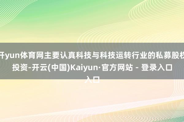 开yun体育网主要认真科技与科技运转行业的私募股权投资-开云(中国)Kaiyun·官方网站 - 登录入口
