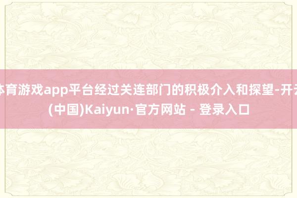 体育游戏app平台经过关连部门的积极介入和探望-开云(中国)Kaiyun·官方网站 - 登录入口