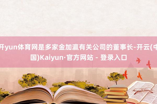 开yun体育网是多家金加瀛有关公司的董事长-开云(中国)Kaiyun·官方网站 - 登录入口