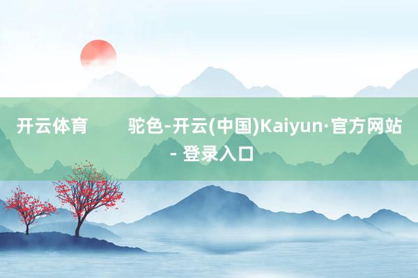 开云体育        驼色-开云(中国)Kaiyun·官方网站 - 登录入口