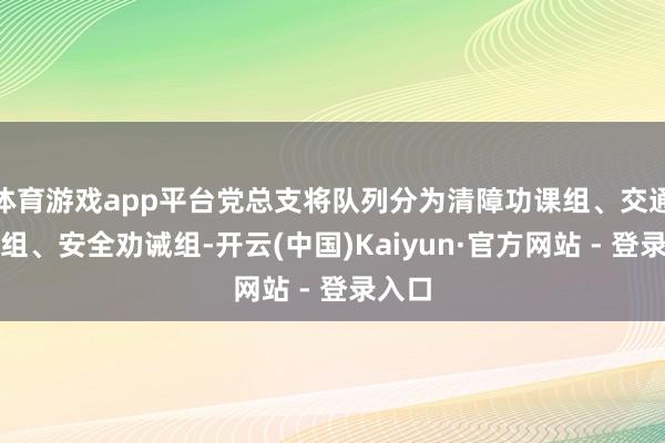 体育游戏app平台党总支将队列分为清障功课组、交通引导组、安全劝诫组-开云(中国)Kaiyun·官方网站 - 登录入口