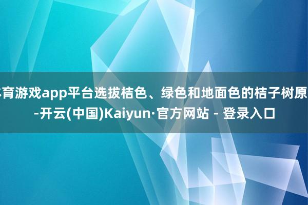 体育游戏app平台选拔桔色、绿色和地面色的桔子树原色-开云(中国)Kaiyun·官方网站 - 登录入口