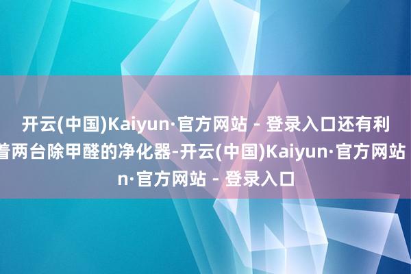 开云(中国)Kaiyun·官方网站 - 登录入口还有利24小时开着两台除甲醛的净化器-开云(中国)Kaiyun·官方网站 - 登录入口