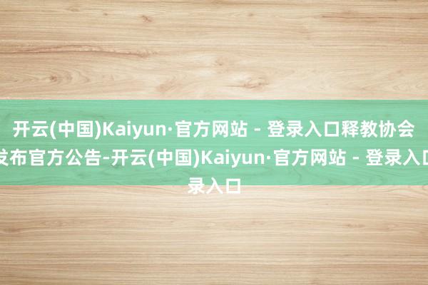 开云(中国)Kaiyun·官方网站 - 登录入口释教协会发布官方公告-开云(中国)Kaiyun·官方网站 - 登录入口