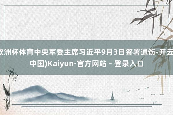 欧洲杯体育中央军委主席习近平9月3日签署通饬-开云(中国)Kaiyun·官方网站 - 登录入口