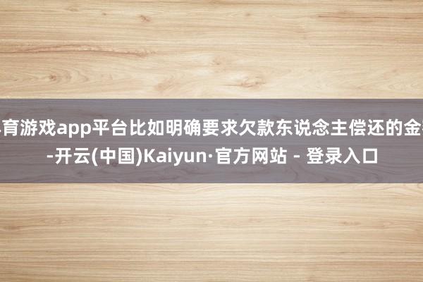 体育游戏app平台比如明确要求欠款东说念主偿还的金额-开云(中国)Kaiyun·官方网站 - 登录入口