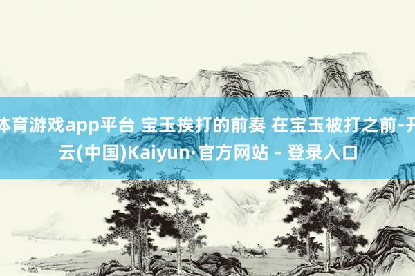 体育游戏app平台 宝玉挨打的前奏 在宝玉被打之前-开云(中国)Kaiyun·官方网站 - 登录入口