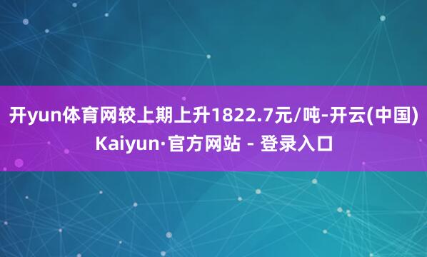 开yun体育网较上期上升1822.7元/吨-开云(中国)Kaiyun·官方网站 - 登录入口