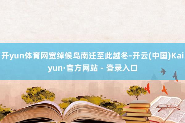 开yun体育网宽绰候鸟南迁至此越冬-开云(中国)Kaiyun·官方网站 - 登录入口
