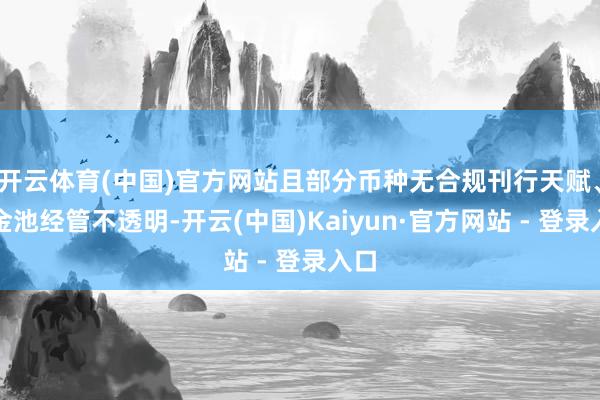 开云体育(中国)官方网站且部分币种无合规刊行天赋、资金池经管不透明-开云(中国)Kaiyun·官方网站 - 登录入口